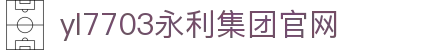 中国·yl7703(永利)集团官网|YongLiGroup